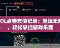 LOL點(diǎn)卷充值記錄：暢玩無(wú)限，輕松掌控游戲樂(lè)趣