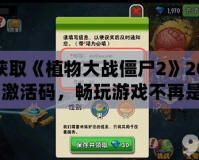 如何獲取《植物大戰(zhàn)僵尸2》2021年7月激活碼，暢玩游戲不再是夢！