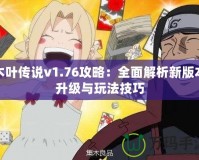 木葉傳說(shuō)v1.76攻略：全面解析新版本升級(jí)與玩法技巧