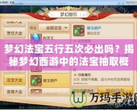 夢(mèng)幻法寶五行五次必出嗎？揭秘夢(mèng)幻西游中的法寶抽取概率與策略