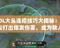 LOL大頭連招技巧大揭秘：輕松打出爆發(fā)傷害，成為敵人噩夢！