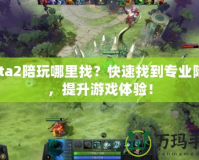 Dota2陪玩哪里找？快速找到專業(yè)陪玩，提升游戲體驗！