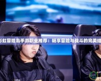 《彩虹冒險島手游職業(yè)推薦：暢享冒險與戰(zhàn)斗的完美結(jié)合》