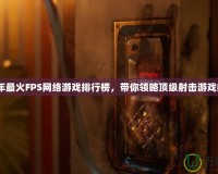 2024年最火FPS網(wǎng)絡(luò)游戲排行榜，帶你領(lǐng)略頂級射擊游戲的魅力