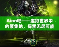 Aion吧——虛擬世界中的聚集地，探索無盡可能