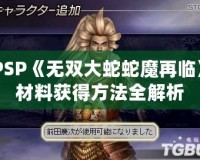 PSP《無(wú)雙大蛇蛇魔再臨》材料獲得方法全解析
