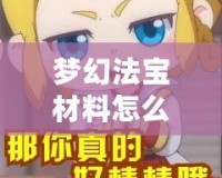 夢幻法寶材料怎么獲得？一篇攻略帶你輕松獲取珍貴資源