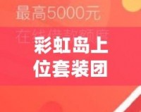 彩虹島上位套裝團(tuán)購一般多少錢？揭秘最實(shí)惠的購買方式！