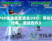《PSP龍珠真武道會2ISO：帶你重溫經典，激戰(zhàn)四方》