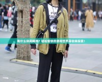 有什么休閑網(wǎng)游？輕松愉快的游戲世界等你來探索！