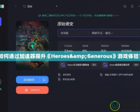 如何通過加速器提升《Heroes&Generous》游戲體驗？