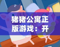 豬豬公寓正版游戲：開(kāi)啟一場(chǎng)別樣的模擬經(jīng)營(yíng)之旅！