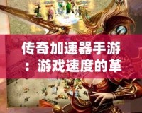 傳奇加速器手游：游戲速度的革命，讓你暢游傳奇世界！