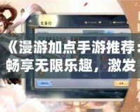 《漫游加點手游推薦：暢享無限樂趣，激發(fā)戰(zhàn)力新高度》