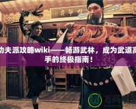 功夫派攻略wiki——暢游武林，成為武道高手的終極指南！