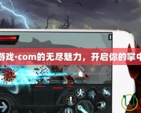 探索手游游戲·com的無(wú)盡魅力，開(kāi)啟你的掌中游戲世界