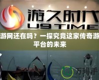 久游網(wǎng)還在嗎？一探究竟這家傳奇游戲平臺(tái)的未來