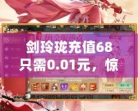 劍玲瓏充值68只需0.01元，驚爆福利等你來領(lǐng)！