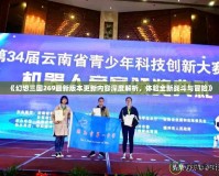 《幻想三國269最新版本更新內容深度解析，體驗全新戰(zhàn)斗與冒險》