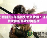 古墓麗影9存檔丟失怎么找回？輕松解決你的游戲數(shù)據(jù)困擾
