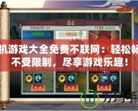 單機(jī)游戲大全免費(fèi)不聯(lián)網(wǎng)：輕松暢玩不受限制，盡享游戲樂(lè)趣！