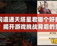 問(wèn)道通天塔星君哪個(gè)好打？揭開(kāi)游戲挑戰(zhàn)背后的奧秘！