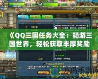 《QQ三國任務大全：暢游三國世界，輕松獲取豐厚獎勵！》