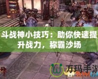 斗戰(zhàn)神小技巧：助你快速提升戰(zhàn)力，稱(chēng)霸沙場(chǎng)