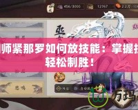 陰陽師緊那羅如何放技能：掌握技巧，輕松制勝！