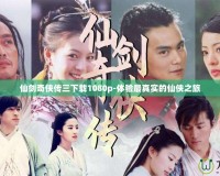 仙劍奇?zhèn)b傳三下載1080p-體驗最真實的仙俠之旅