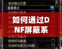 如何通過(guò)DNF屏蔽系統(tǒng)消息提升游戲體驗(yàn)？