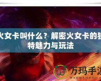火女卡叫什么？解密火女卡的獨特魅力與玩法