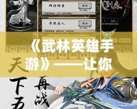 《武林英雄手游》——讓你重返江湖，體驗真正的武俠世界！