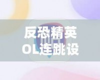 反恐精英OL連跳設置攻略，助你成為連跳大師！