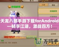 新天龍八部手游下載forAndroid——暢享江湖，激戰(zhàn)四方！