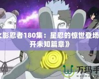 《火影忍者180集：星忍的驚世登場，揭開未知篇章》