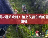 伊蘇7通關(guān)攻略：踏上艾德?tīng)枍u的冒險(xiǎn)旅程