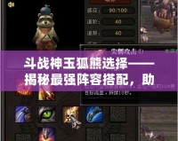 斗戰(zhàn)神玉狐熊選擇——揭秘最強陣容搭配，助你一統(tǒng)戰(zhàn)場