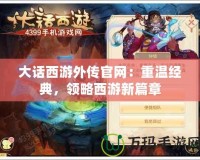 大話西游外傳官網(wǎng)：重溫經(jīng)典，領(lǐng)略西游新篇章