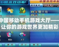 中國(guó)移動(dòng)手機(jī)游戲大廳——讓你的游戲世界更加精彩