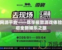 360網(wǎng)游平臺(tái)——盡享極致游戲體驗(yàn)，開(kāi)啟全新娛樂(lè)之旅
