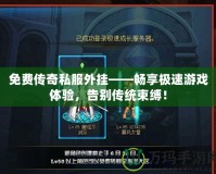 免費傳奇私服外掛——暢享極速游戲體驗，告別傳統(tǒng)束縛！
