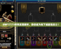 DNF17173所有武器解析，助你成為地下城最強(qiáng)戰(zhàn)士！