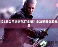 鬼泣5怎么用維吉爾打主線？全攻略教你輕松通關(guān)