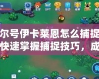 賽爾號(hào)伊卡萊恩怎么捕捉——快速掌握捕捉技巧，成為賽爾號(hào)頂級(jí)訓(xùn)練師！