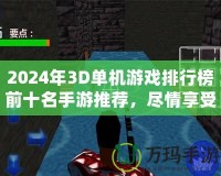 2024年3D單機(jī)游戲排行榜前十名手游推薦，盡情享受極致游戲體驗(yàn)！