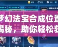 夢(mèng)幻法寶合成位置揭秘，助你輕松獲得頂級(jí)法寶！