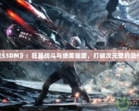 《鬼泣53DM》：狂暴戰(zhàn)斗與絕美畫面，打破次元壁的動作體驗！