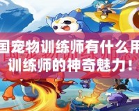 洛克王國寵物訓(xùn)練師有什么用？揭秘訓(xùn)練師的神奇魅力！