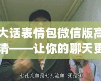大話表情包微信版高清——讓你的聊天更加生動(dòng)有趣！